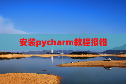 安装pycharm教程报错